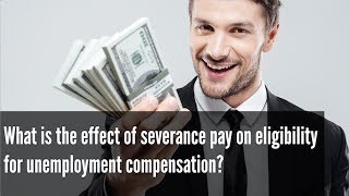 What is the effect of severance pay on eligibility for unemployment compensation?