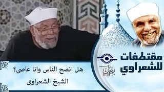 الشيخ الشعراوي | هل انصح الناس وانا عاصى؟ الشيخ الشعراوى