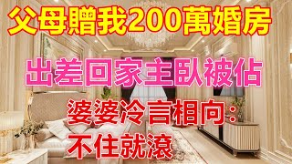 父母贈我200萬婚房，出差回家主臥被佔，婆婆冷言相向：不住就滾❤️❤️❤️ 【 #美好人生智慧 】❤️❤️❤️ #生活 #晚年哲理 #生活哲学 #為人處世 #生活經驗 #Shorts