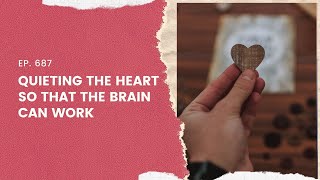 EP. 687: Quieting the heart so that the brain can work