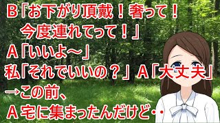 【スカッとする話】Ｂ「お下がり頂戴！奢って！今度連れてって！」Ａ「いいよ～」私「それでいいの？」Ａ「大丈夫」→この前、Ａ宅に集まったんだけど・・