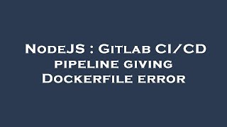 NodeJS : Gitlab CI/CD pipeline giving Dockerfile error