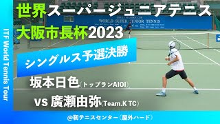 #超速報【世界スーパージュニア2023/Q2R】坂本日色(トップランAIOI) vs 廣瀬由弥(Team.K TC) 大阪市長杯2023 世界スーパージュニアテニス選手権大会 男子シングルス予選決勝