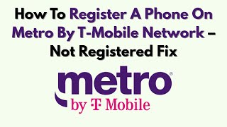 How To Register A Phone On Metro By T-Mobile Network – Not Registered Fix