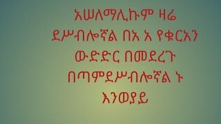 አሠለማሊኩም ዛሬ ደሥብሎኛ  በአ አ የቁርአን ውድድር በመደርጉ  ኑ እንወያይ