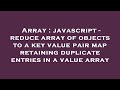 Array : javascript - reduce array of objects to a key value pair map retaining duplicate entries in