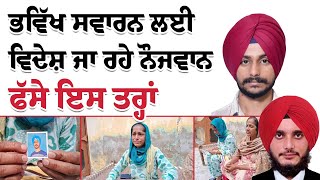 ਭਵਿੱਖ ਸਵਾਰਨ ਲਈ ਵਿਦੇਸ਼ ਜਾ ਰਹੇ ਨੌਜਵਾਨ ਫੱਸੇ ਇਸ ਤਰ੍ਹਾਂ