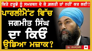 ਪਾਰਲੀਮੈਂਟ ਵਿੱਚ Jagmeet Singh ਦਾ ਕਿਓੰ ਉਡਿਆ ਮਜ਼ਾਕ?, ਕਿਤੇ ਟਰੂਡੋ ਨੂੰ ਸਮਰਥਨ ਦੇ ਕੇ ਗ਼ਲਤੀ ਤਾਂ ਨਹੀਂ ਕਰ ਲਈ?