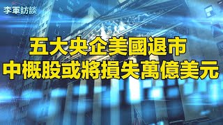 五大央企美國退市的真正原因是什么？《外国公司问责法》的来龙去脉是什么？它会导致中概股整体崩盘吗？以后中国企业还有可能赴美国上市吗？【李軍訪談 20220815第52期】【固定播出时间：9:00】