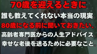 70歳を迎えるときに誰も教えてくれない本当の現実。80歳になる前に聞いておきたい、高齢者専門医からの人生アドバイス。幸せな老後を送るために必要なこと。