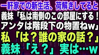 【スカッとする話】一軒家での新生活、荷解きしてると義妹「私は南側のこの部屋にする！アンタは階段下の物置ねw」私「は？誰の家の話？」義妹「え？」実は…w