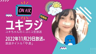 【ニコ生】ユキちゃん　2022年11月29日放送「やあ」　短縮版　雑談　明日の放送予定など【配信】