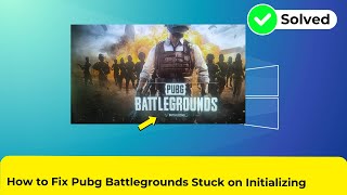 How to Fix Pubg Battlegrounds Stuck on Initializing