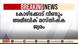 കോഴിക്കോട് വീണ്ടും അമീബിക് മഷ്തിഷ്ക ജ്വരം സ്ഥിരീകരിച്ചു