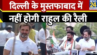 Rahul Gandhi की Delhi में होने वाली रैली रद्द…मुस्तफाबाद में नहीं होगी राहुल की रैली