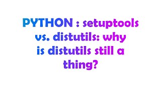PYTHON : setuptools vs. distutils: why is distutils still a thing?
