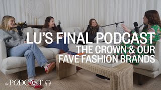 Lu’s Final Podcast, The Crown \u0026 Our Favourite Fashion Brands | SheerLuxe Podcast