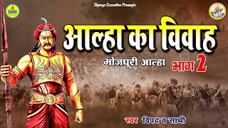 लोरकी खण्ड - आल्हा का विवाह भाग 2  Aalha Ka Vivah  - भोजपुरी आल्हा  -विपद & पार्टी #Vipad & Party