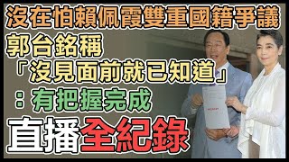 【直播完整版】沒在怕賴佩霞雙重國籍爭議！郭台銘稱「沒見面前就已知道」：有把握完成