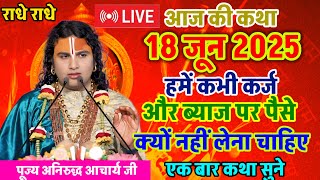 Live 💥 आज की कथा 18 जून 2025 एक बार जरूर सुनाऐ हमें कभी कर्ज क्यों नहीं लेना चाहिए#aniruddhacharya