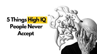 5 Things High IQ People Never Accept (Psychology Explains)