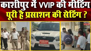 Big News : काशीपुर में VVIP की मीटिंग, पूरी है प्रसाशन की सेटिंग ? | Kashipur | Uttarakhand |