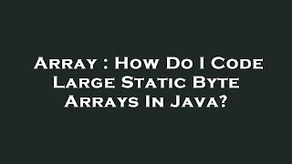 Array : How Do I Code Large Static Byte Arrays In Java?