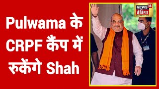 Pulwama के CRPF कैंप में आज रात रुकेंगे Amit Shah, CRPF के जवानों के साथ खाएंगे खाना