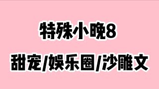 《特殊小晚8》超长尊享版高糖甜宠/娱乐圈/沙雕文😂时长25分钟🔥🔥🔥 蹲厕必备＃文荒推荐＃宝藏小说＃小说推荐＃一口气看完