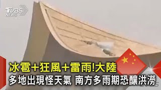 冰雹+狂風+雷雨!大陸多地出現怪天氣 南方多雨期恐釀洪澇｜TVBS新聞