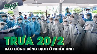 Trưa 20/2: Báo Động F0 “Dựng Đứng” Ở Nhiều Tỉnh, Mỗi Ngày Hàng Nghìn Ca, Các Tỉnh Lo “Toang” | SKĐS