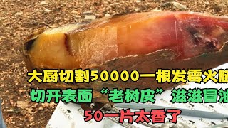 50000一根发霉火腿，切开表面“老树皮”滋滋冒油，50一片太香了