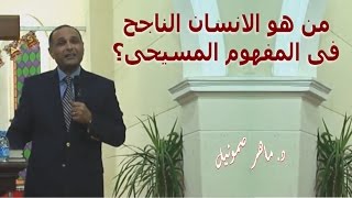 من هو الانسان الناجح فى المفهوم المسيحى ؟   ..  د ماهر صموئيل