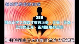 蔡將軍與您談迷惑388 明白正字之真諦才會有正信、正覺、正念、正知與正見，否則通通都是邪