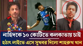 নাহিদকে ১০* কোটিতে কলকাতায় চাই ! হঠাৎ লাইভে এসে সুখবর দিয়ে একি বলল শাহরুখ খান ! iplnews