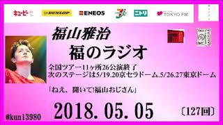 福山雅治   福のラジオ　2018.05.05〔127回〕全国ツアー11ヶ所26公演終了　次のステージは5/19.20京セラドーム.5/26.27東京ドーム　｢ねえ、聞いて!福山おじさん｣