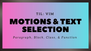 TIL: Vim - Motions & Text Selection - Paragraph, Block, Class & Function Objects