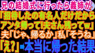 【スカッとする話】兄の結婚式に行くと私の席がない。義姉「有名人の旦那様はいいけど、アンタは招待してないわ！帰って」→夫「帰るか」帰り支度を始めたら【修羅場】