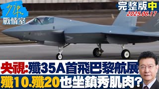 【完整版中集】央視：殲35A首出海赴巴黎航展　殲10、殲20也坐鎮秀肌肉？20250617｜#林亮君 #陳世軒 #黃暐瀚 #李永萍 #葉元之 #鍾沛君