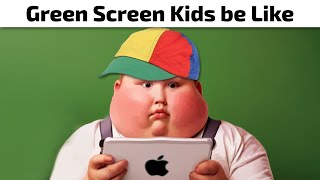 Green Screen Kids be Like