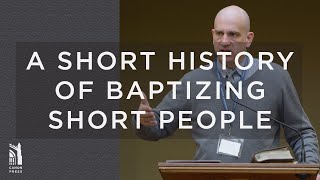 A Short History of Baptizing Short People / Ben Merkle / Grace Agenda