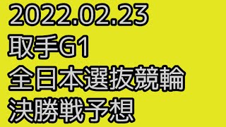 【取手G1 全日本選抜 競輪予想 】最終日 12R 決勝【G1 Keirin 取手競輪 2022.02.23】