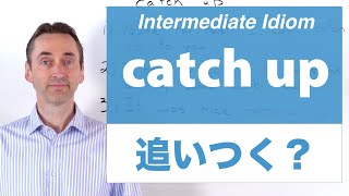 catch up: Intermediate Idiom: この熟語はどういう意味ですか？