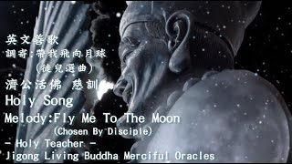 【英文善歌Holy Song 】(調寄:帶我飛向月球Melody: Fly Me To The Moon)Ji-Gong Living Buddha Merciful Oracles 濟公活佛  慈訓