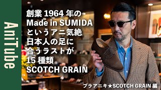 【ブラアニキ★SCOTCH GRAIN編】創業1964年のMade in SUMIDAというアニ気絶！日本人の足に合うスコッチグレインの革靴はラストが15種類でグッドイヤーウェルト製法