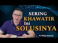 SERING KHAWATIR INI SOLUSINYA // PS PHILIP MANTOFA // SAAT TEDUH // KHOTBAH