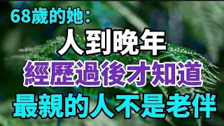 68歲老人坦言：人到晚年，經歷過後才知道，最親的人不是老伴！【中老年心語】#養老 #幸福#人生 #晚年幸福 #深夜#讀書 #養生 #佛 #為人處世#哲理