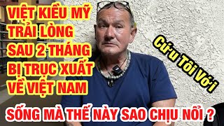 VIỆT KIỀU MỸ TRẢI LÒNG SAU 2 THÁNG BỊ TRỤC XUẤT VỀ VIỆT NAM ĐỐI DIỆN CUỘC SỐNG THẾ NÀY ĐÂY ...