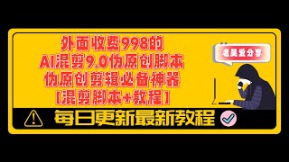 外面收费998的AI混剪9 0伪原创脚本，伪原创剪辑必备神器【混剪脚本+教程】 ev