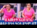 እንደ ቀልድ 8 አመታት የአረብ ሀገር ኑሮ ትርፉ ድካም ብቻ